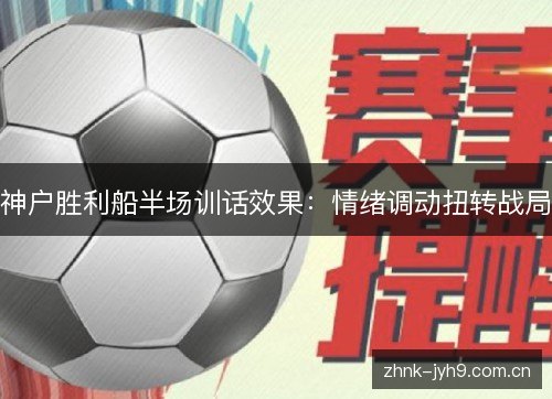 神户胜利船半场训话效果：情绪调动扭转战局