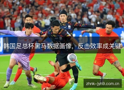 韩国足总杯黑马数据画像，反击效率成关键